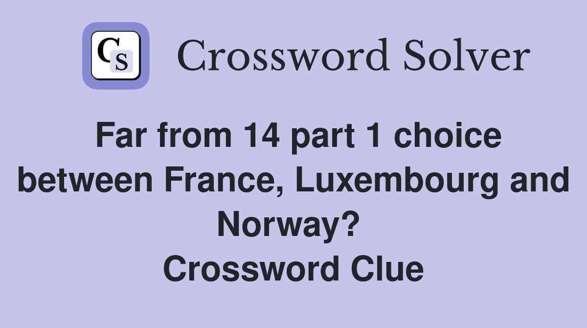 Far from 14 part 1 choice between France, Luxembourg and Norway?  Crossword Clue