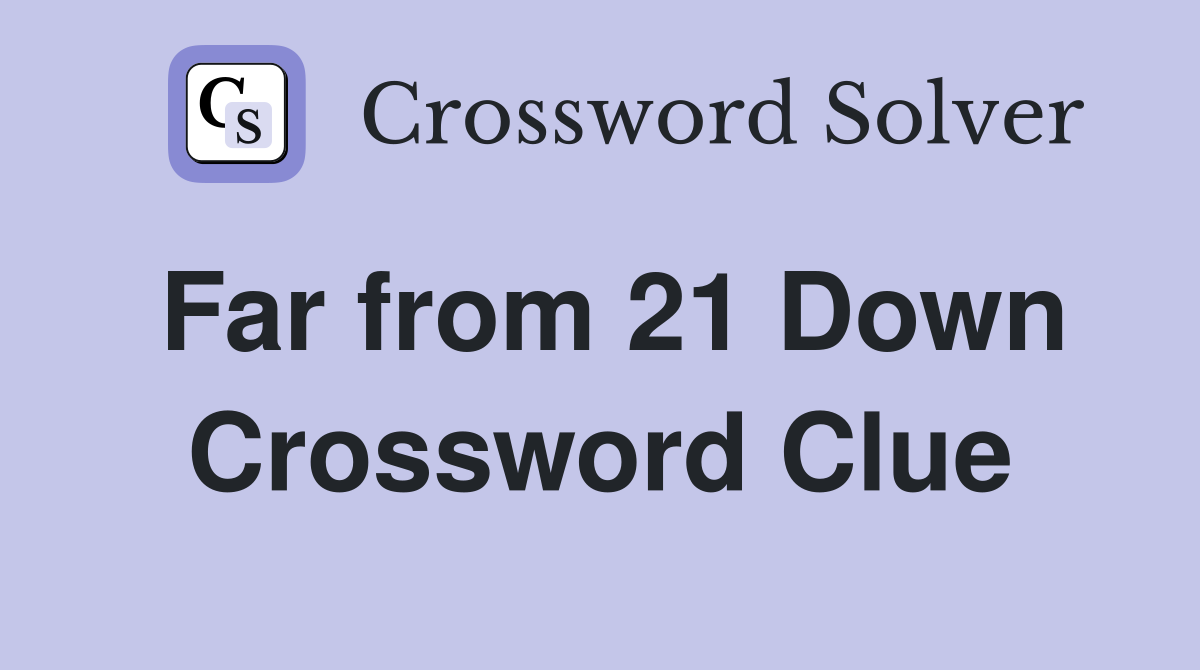 Far from 21 Down Crossword Clue