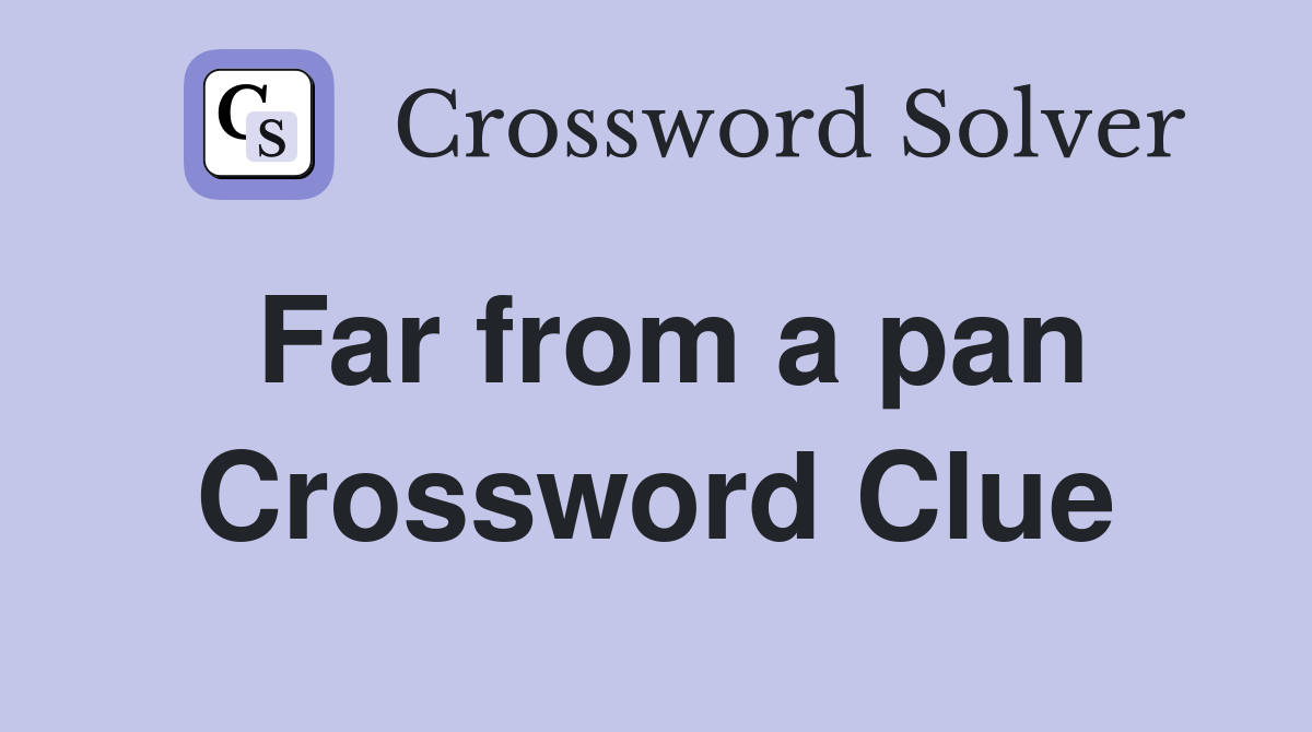 Far from a pan Crossword Clue