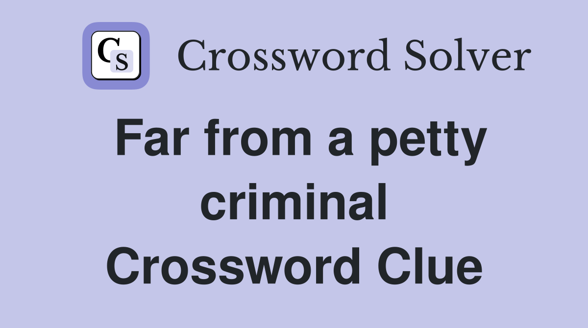 Far from a petty criminal Crossword Clue