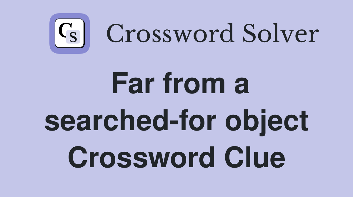 Far from a searched-for object Crossword Clue