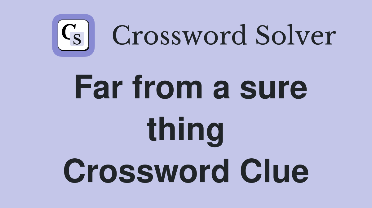 Far from a sure thing Crossword Clue
