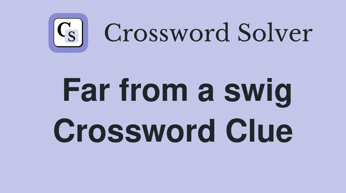 Far from a swig Crossword Clue
