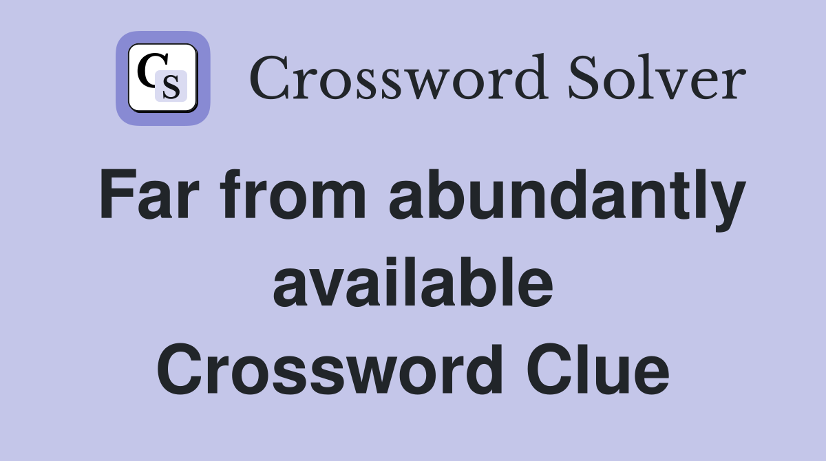 Far from abundantly available Crossword Clue