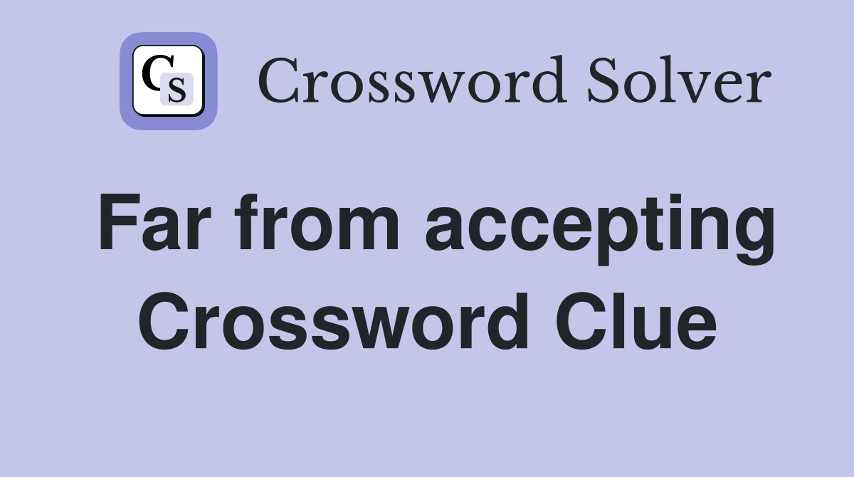 Far from accepting Crossword Clue