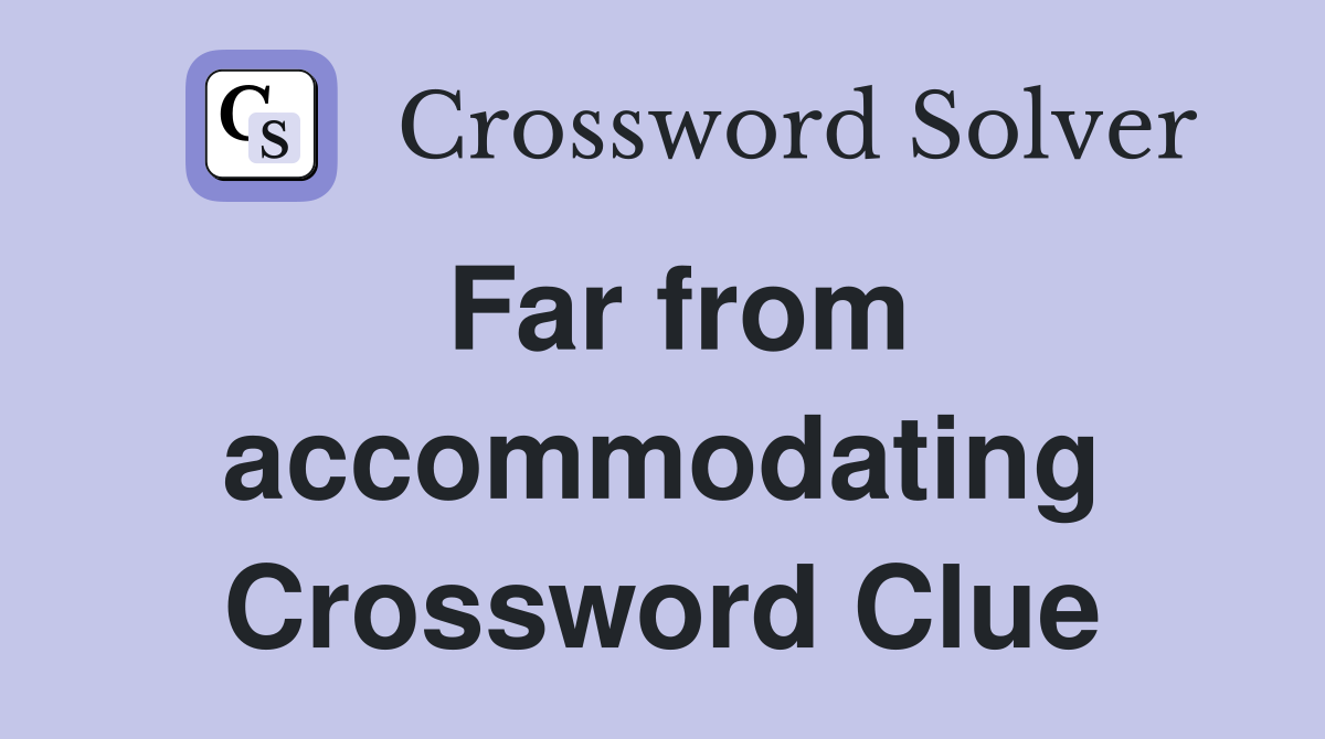 Far from accommodating Crossword Clue