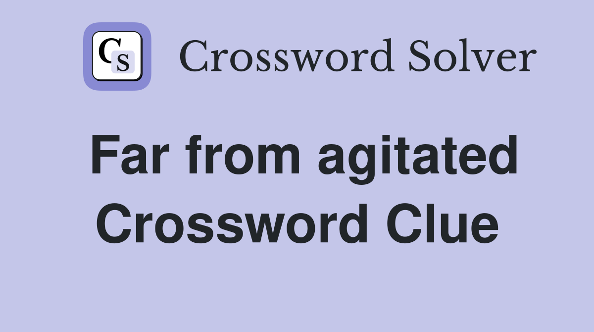 Far from agitated Crossword Clue