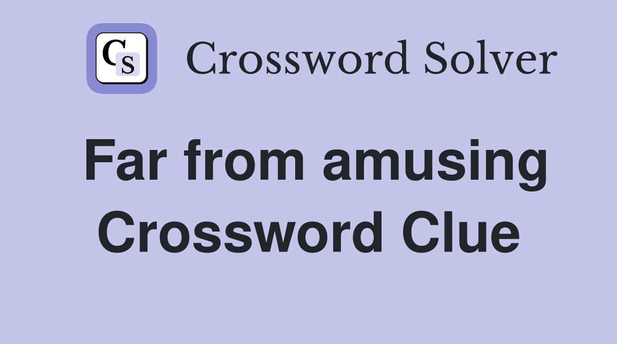 Far from amusing Crossword Clue