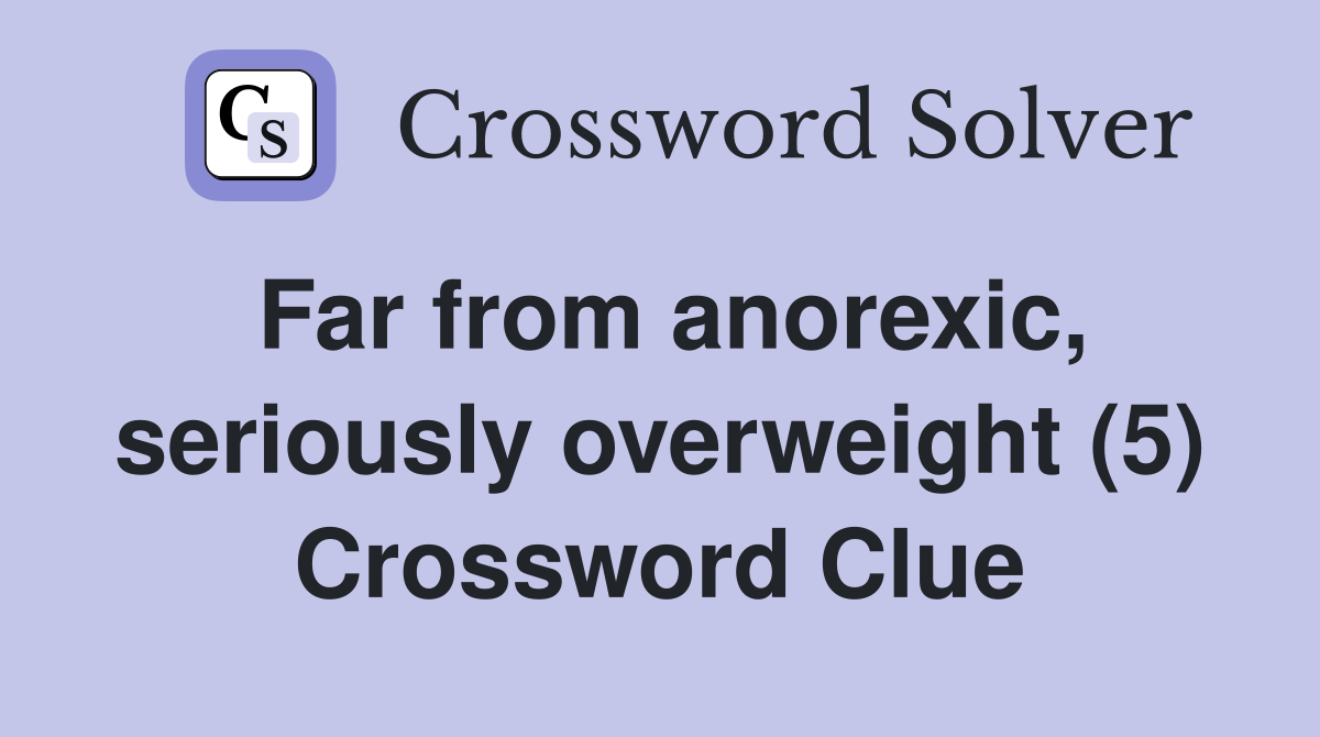 Far from anorexic, seriously overweight (5) Crossword Clue