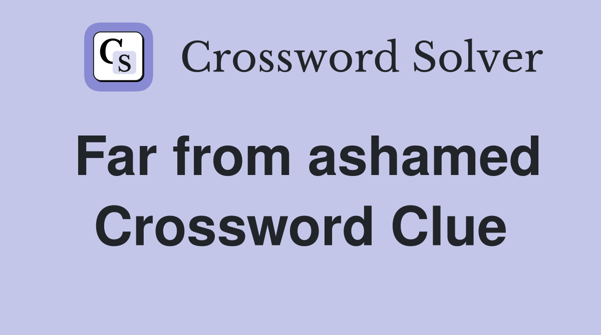 Far from ashamed Crossword Clue