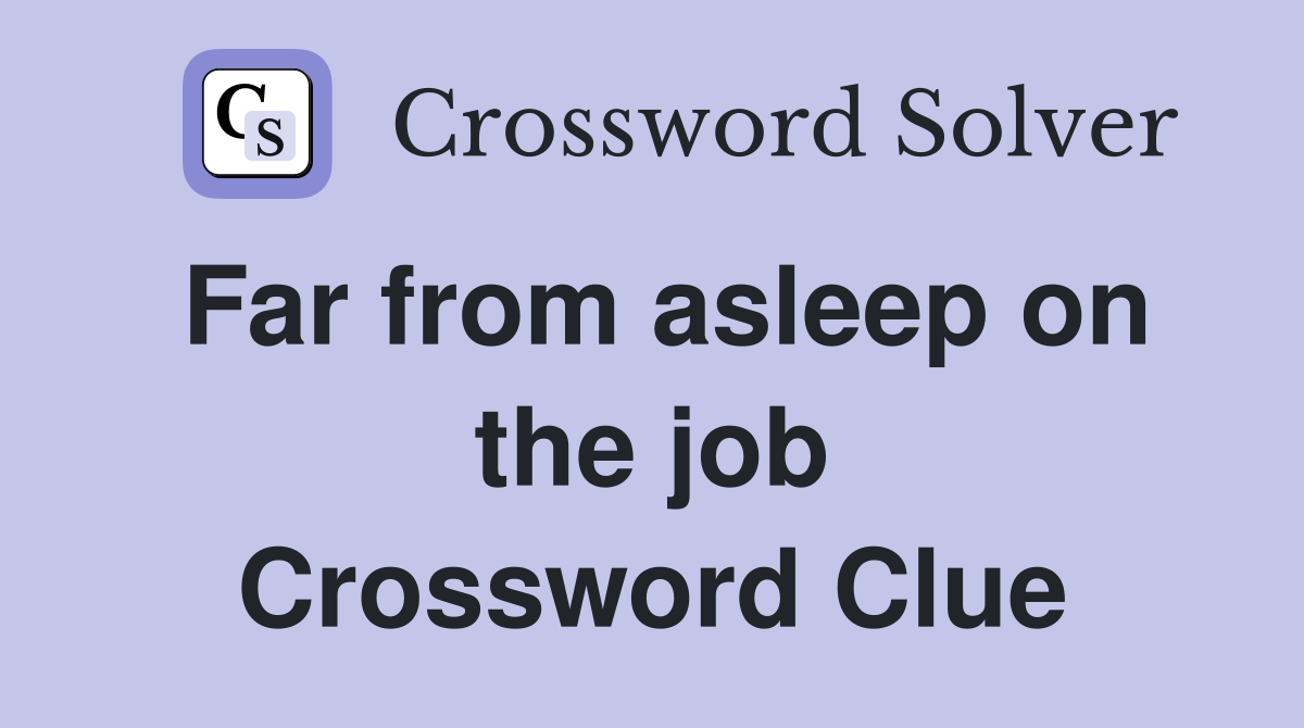 Far from asleep on the job Crossword Clue