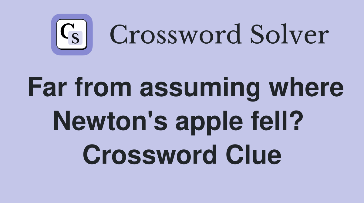 Far from assuming where Newton's apple fell?  Crossword Clue