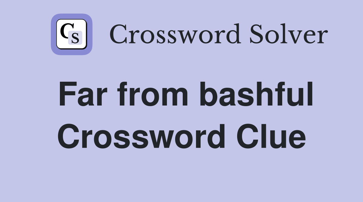 Far from bashful Crossword Clue