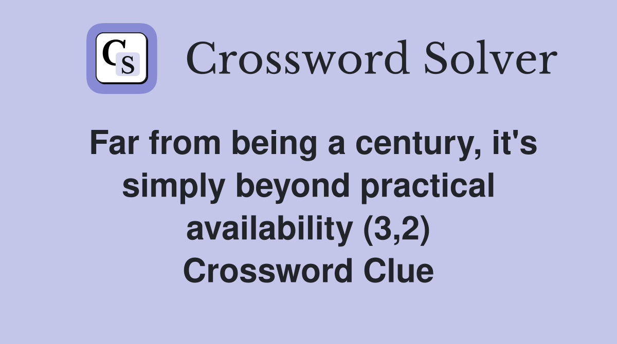 Far from being a century, it's simply beyond practical availability (3,2) Crossword Clue