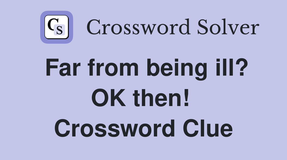 Far from being ill? OK then!  Crossword Clue