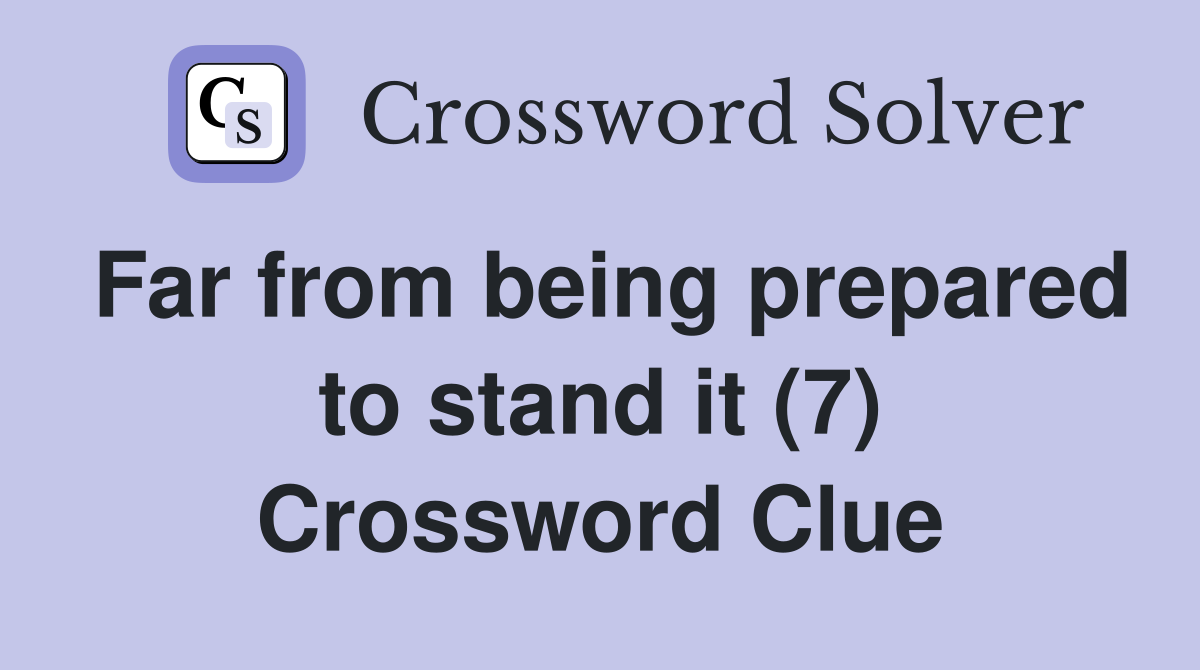Far from being prepared to stand it (7) Crossword Clue