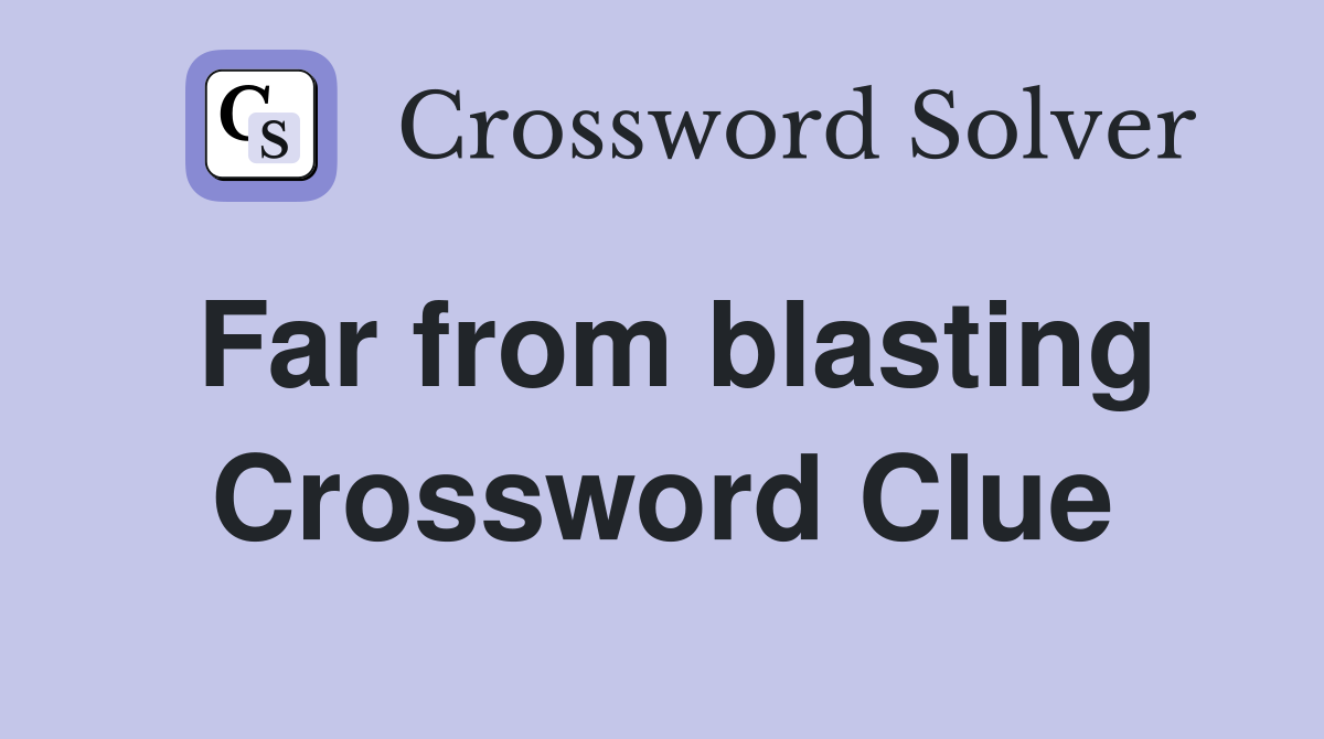 Far from blasting Crossword Clue