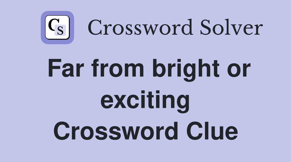 Far from bright or exciting Crossword Clue