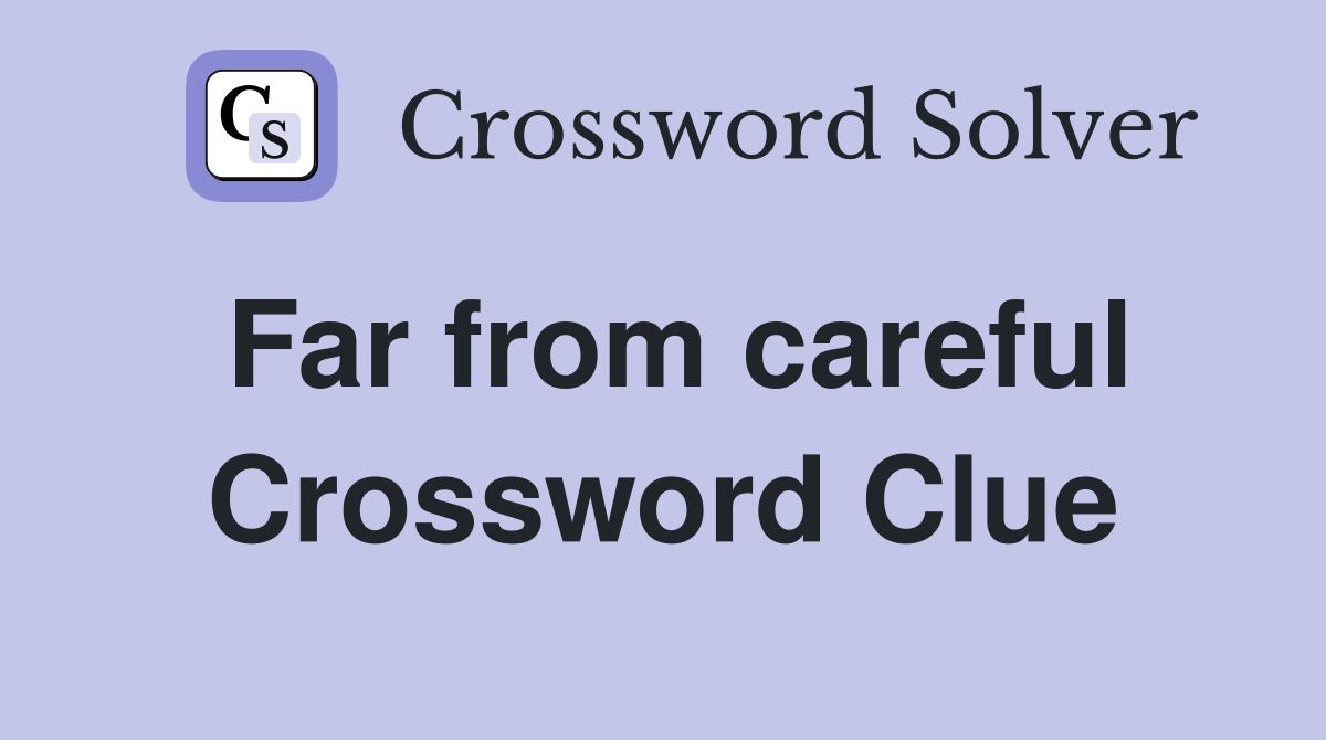 Far from careful Crossword Clue