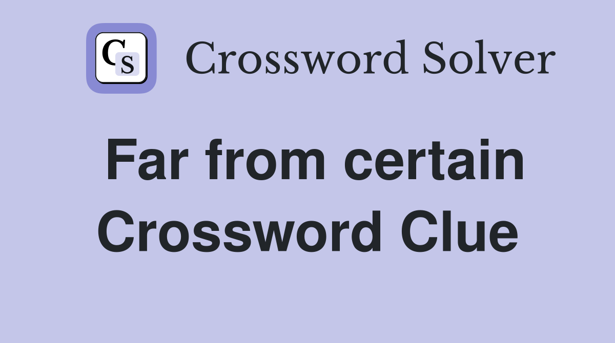 Far from certain Crossword Clue