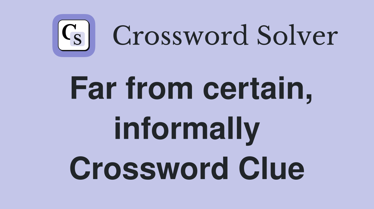 Far from certain, informally Crossword Clue