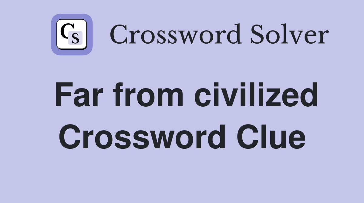Far from civilized Crossword Clue