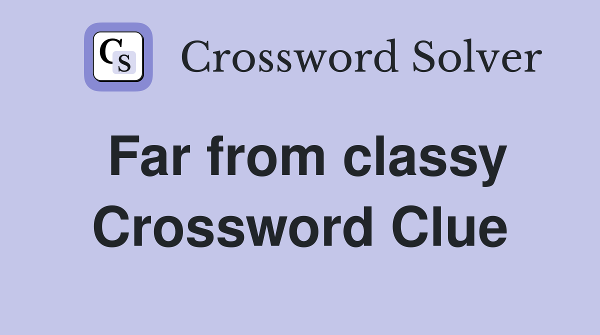 Far from classy Crossword Clue