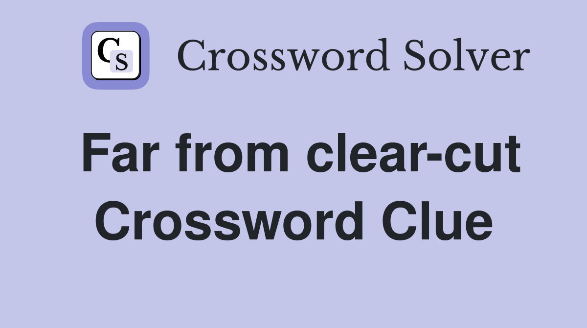 Far from clear-cut Crossword Clue