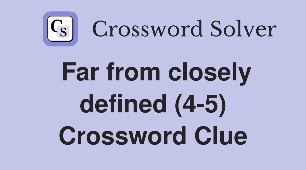 Far from closely defined (4-5) Crossword Clue