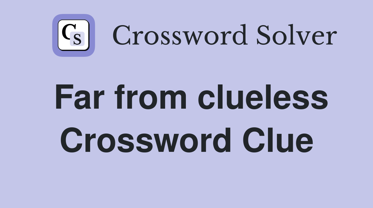 Far from clueless Crossword Clue