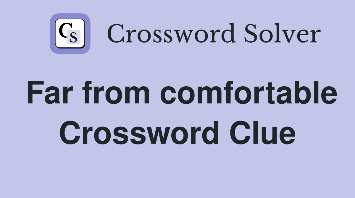 Far from comfortable Crossword Clue