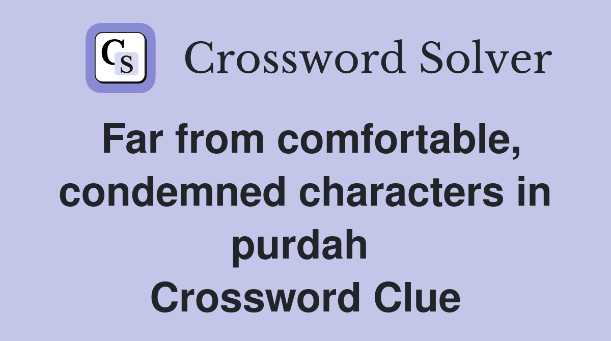 Far from comfortable, condemned characters in purdah  Crossword Clue