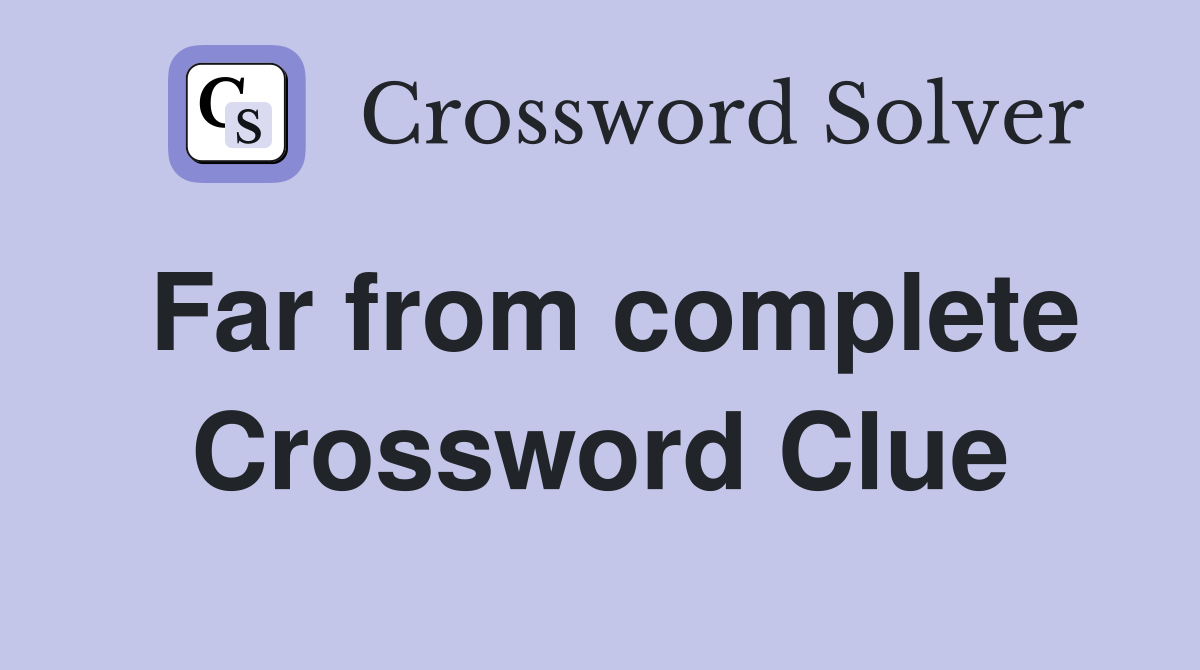 Far from complete Crossword Clue
