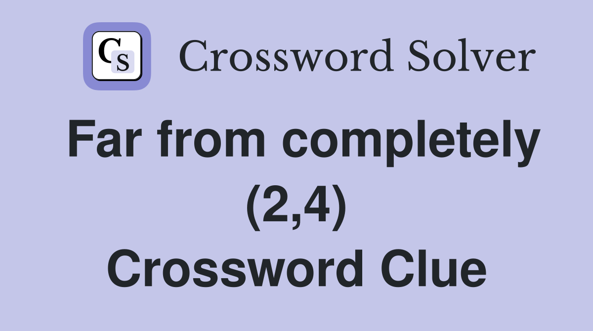 Far from completely (2,4) Crossword Clue