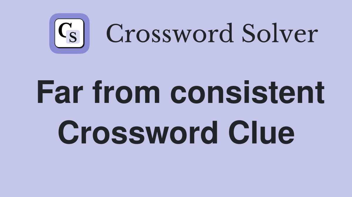 Far from consistent Crossword Clue