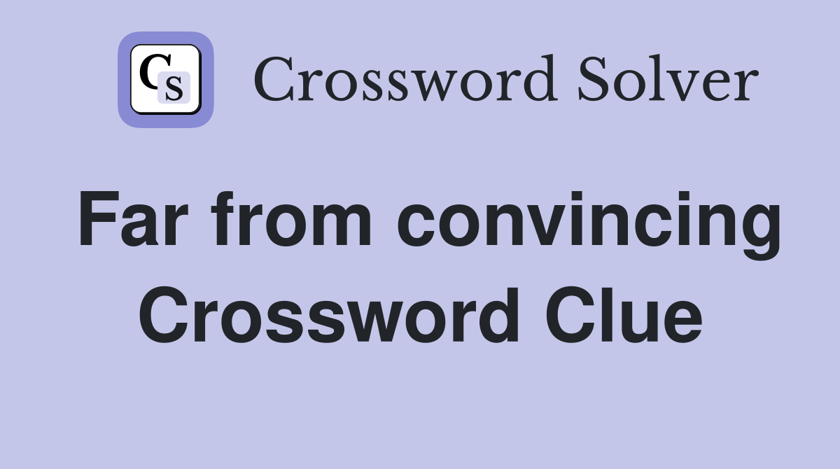 Far from convincing Crossword Clue