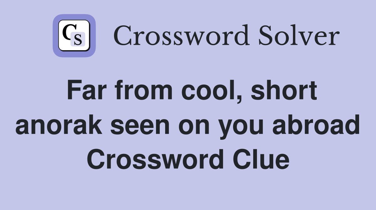 Far from cool, short anorak seen on you abroad Crossword Clue