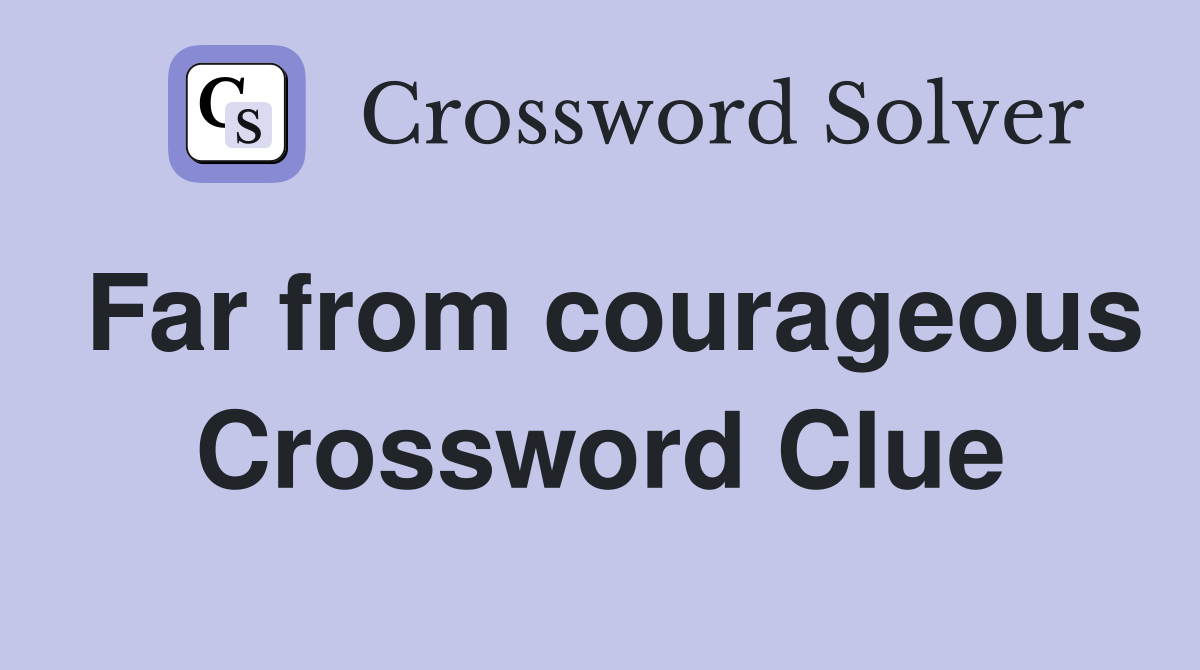Far from courageous Crossword Clue