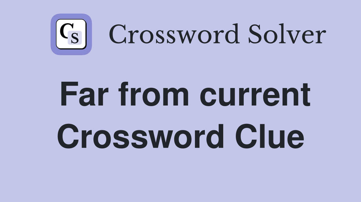 Far from current Crossword Clue
