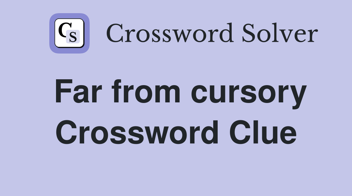 Far from cursory Crossword Clue