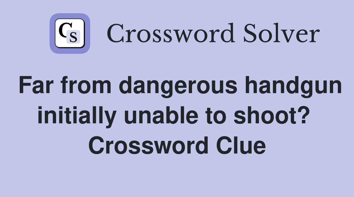 Far from dangerous handgun initially unable to shoot?  Crossword Clue