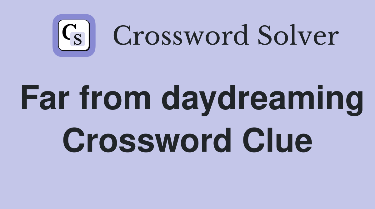 Far from daydreaming Crossword Clue