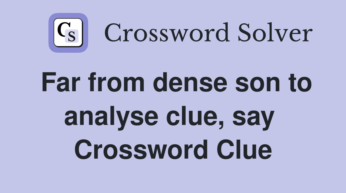 Far from dense son to analyse clue, say  Crossword Clue