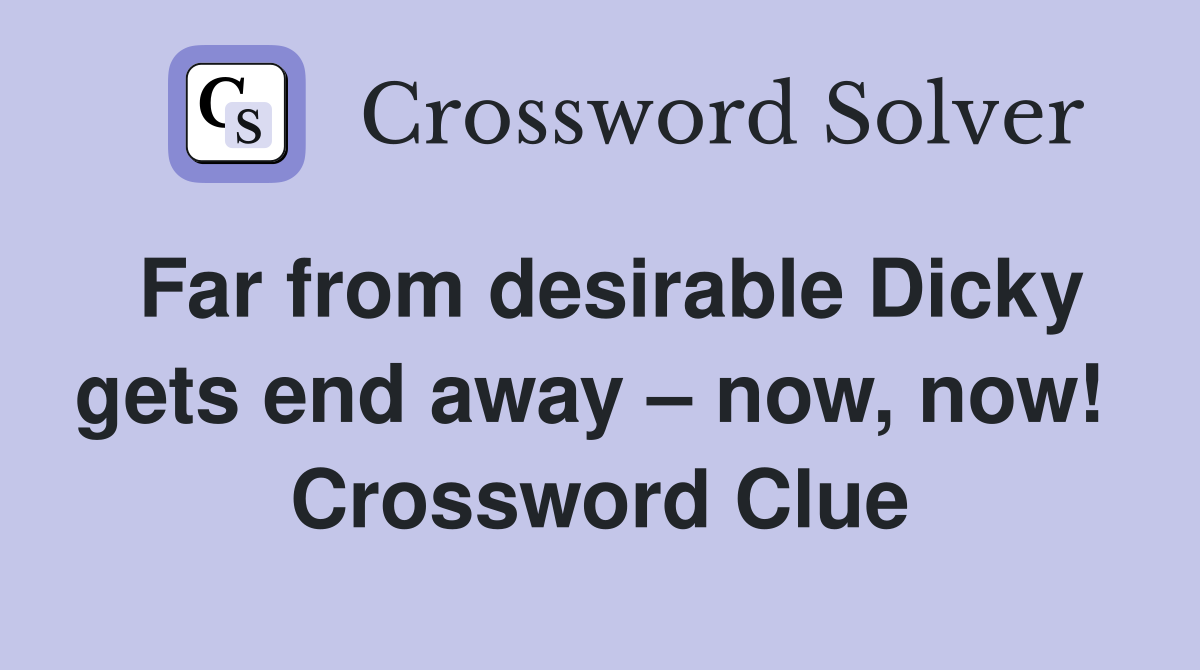 Far from desirable Dicky gets end away – now, now!  Crossword Clue