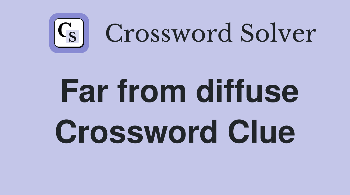 Far from diffuse Crossword Clue
