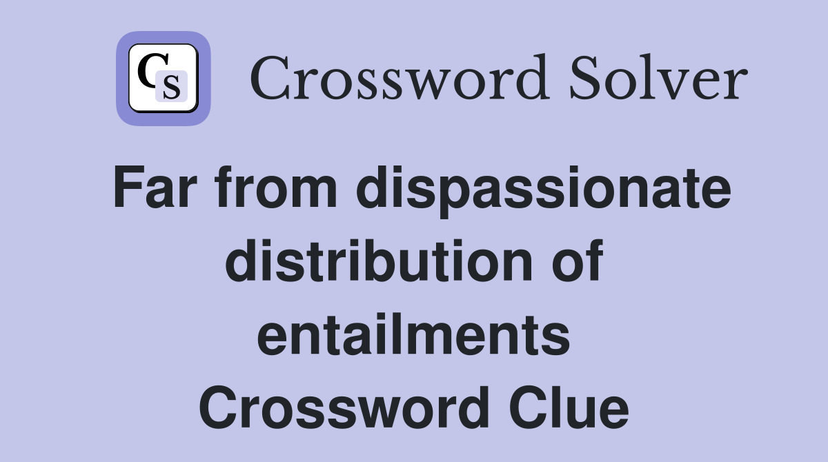 Far from dispassionate distribution of entailments Crossword Clue