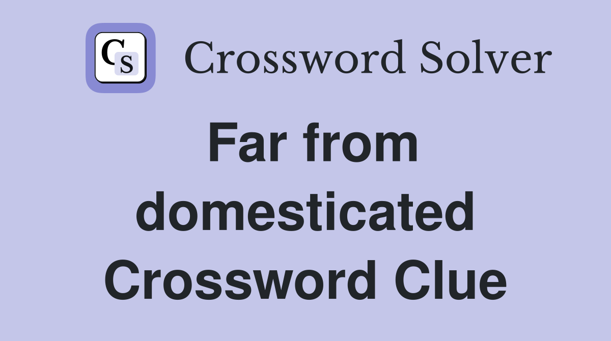 Far from domesticated Crossword Clue