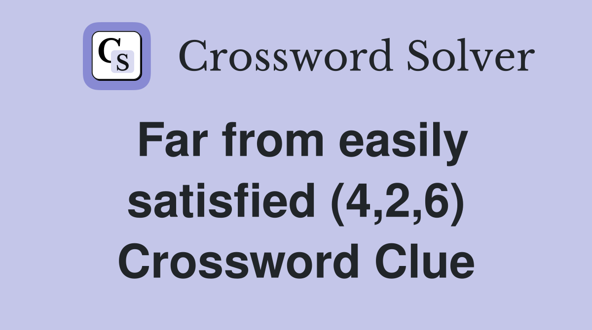 Far from easily satisfied (4,2,6) Crossword Clue