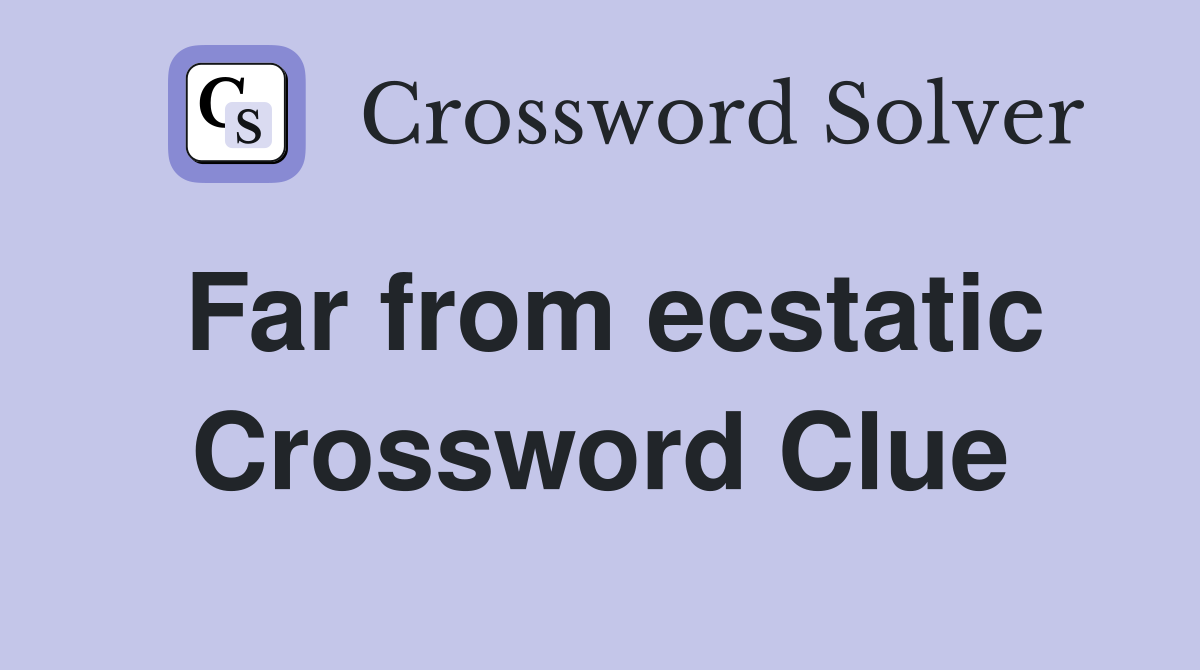 Far from ecstatic Crossword Clue