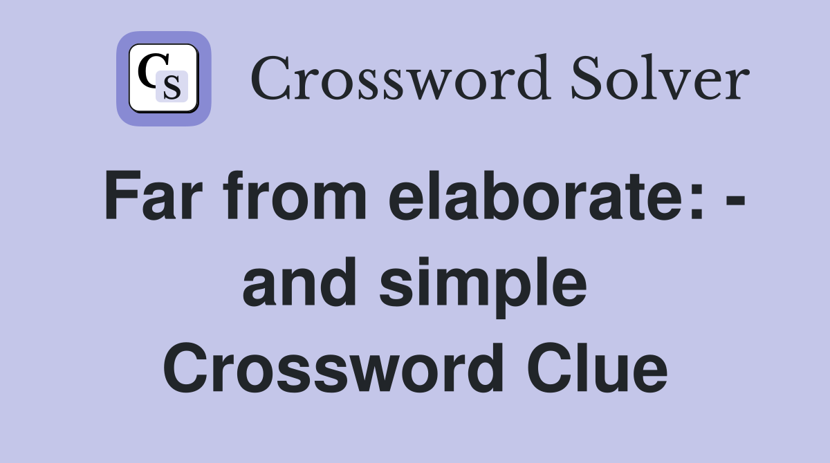 Far from elaborate: - and simple Crossword Clue